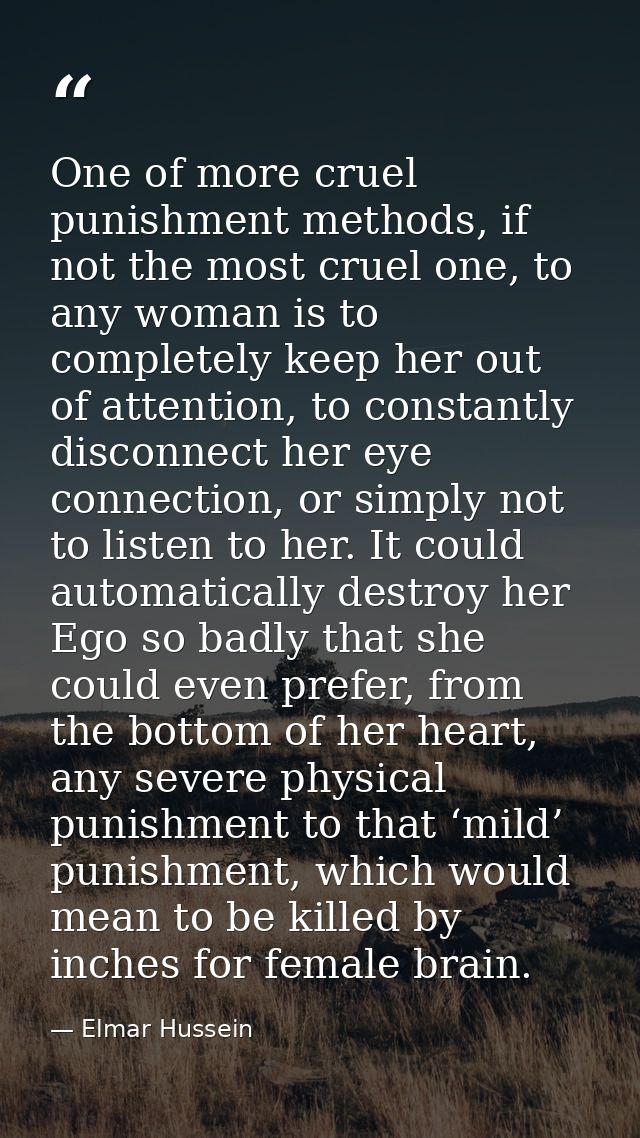 One of more cruel punishment methods, if not the most cruel one, to any woman is to completely keep her out of attention — Elmar Hussein