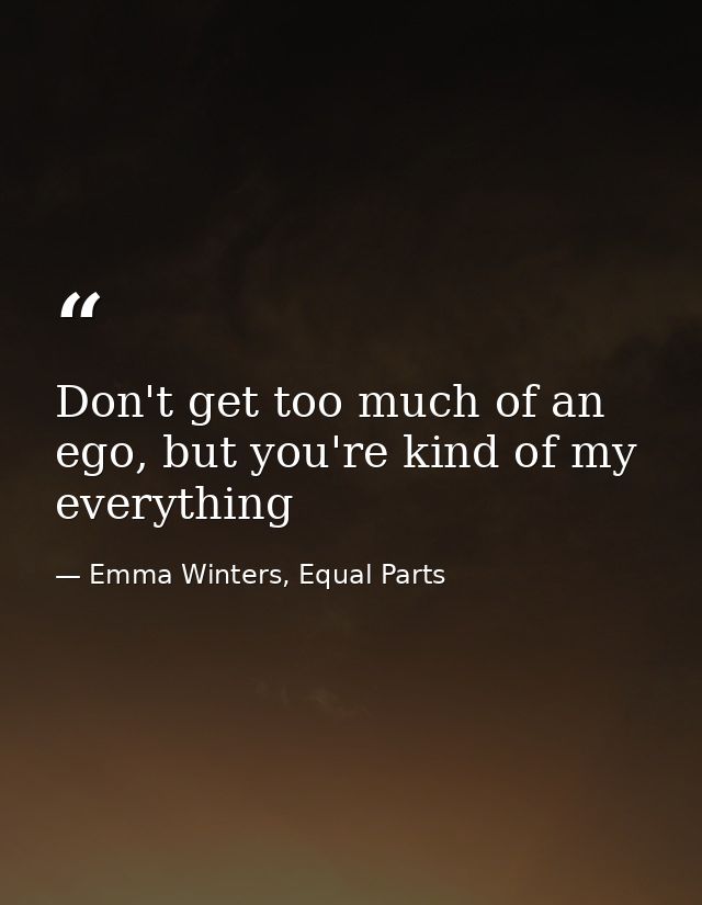 Don't get too much of an ego, but you're kind of my everything — Emma Winters, Equal Parts