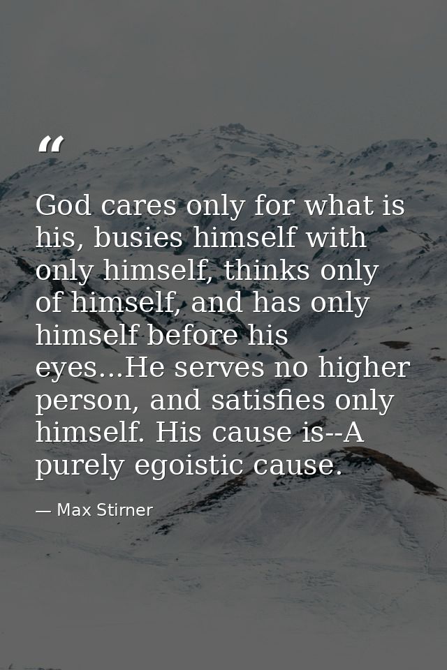 God cares only for what is his, busies himself with only himself, thinks only of himself, and has only himself before hi — Max Stirner