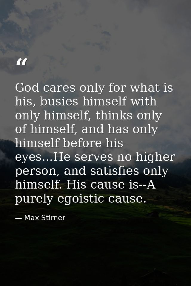 God cares only for what is his, busies himself with only himself, thinks only of himself, and has only himself before hi — Max Stirner