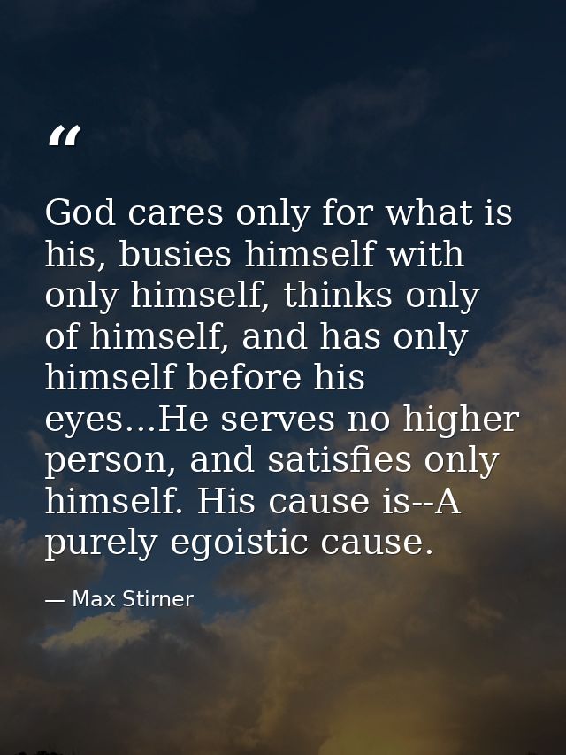 God cares only for what is his, busies himself with only himself, thinks only of himself, and has only himself before hi — Max Stirner