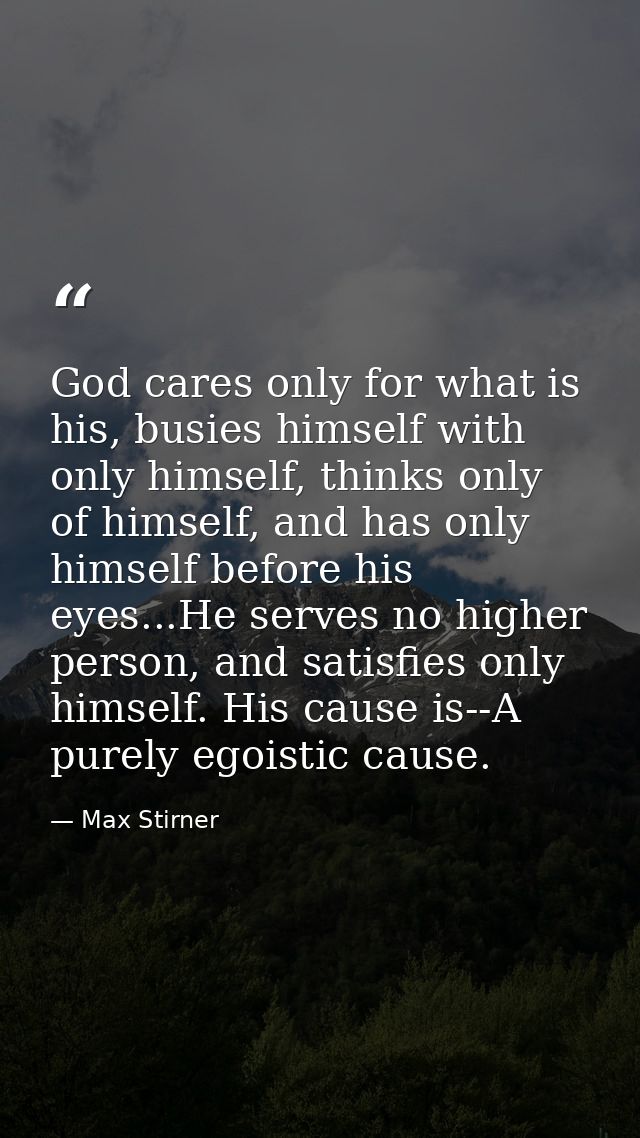 God cares only for what is his, busies himself with only himself, thinks only of himself, and has only himself before hi — Max Stirner