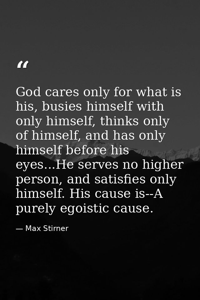 God cares only for what is his, busies himself with only himself, thinks only of himself, and has only himself before hi — Max Stirner