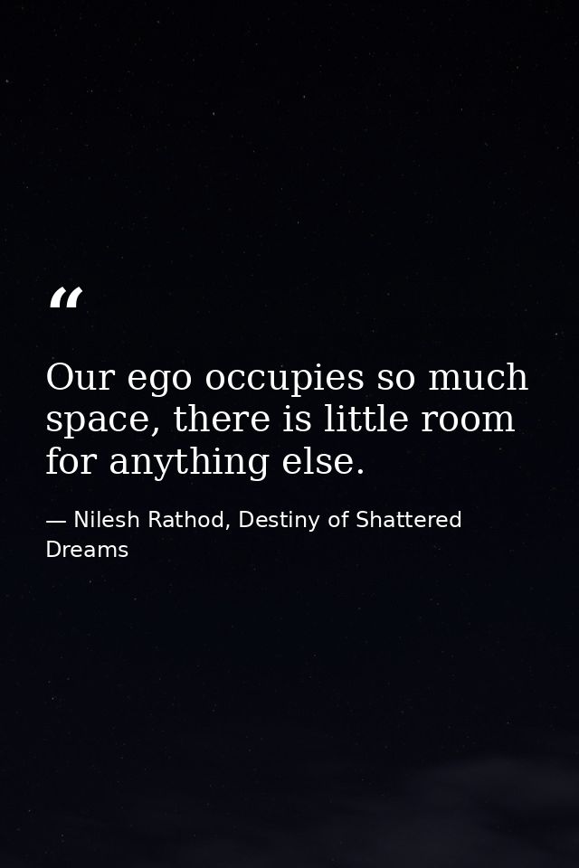 Our ego occupies so much space, there is little room for anything else. — Nilesh Rathod, Destiny of Shattered Dreams