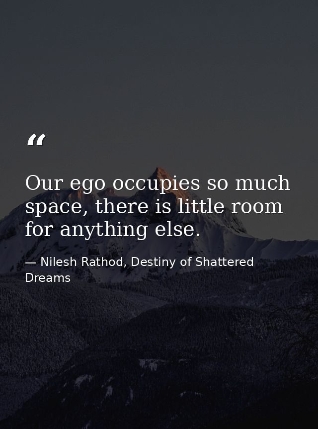 Our ego occupies so much space, there is little room for anything else. — Nilesh Rathod, Destiny of Shattered Dreams