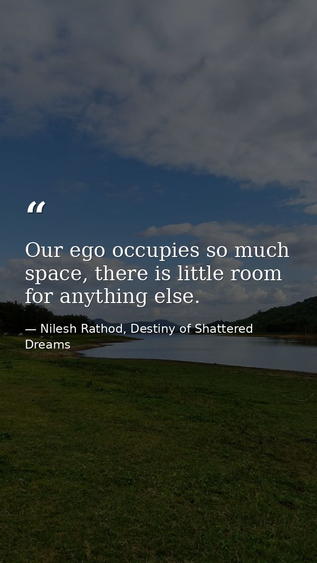 Our ego occupies so much space, there is little room for anything else. — Nilesh Rathod, Destiny of Shattered Dreams