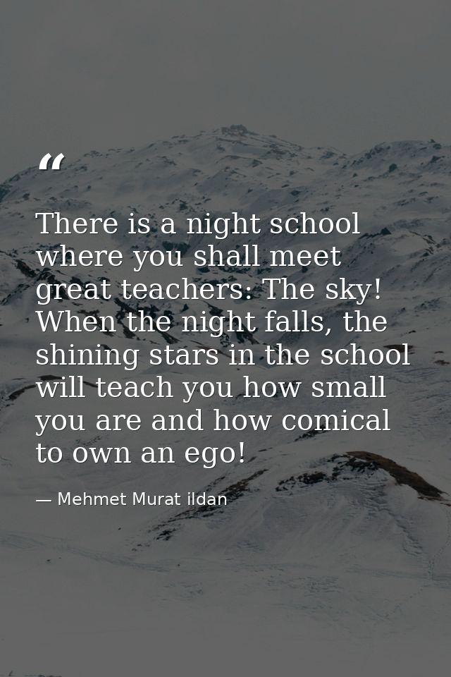 There is a night school where you shall meet great teachers: The sky! When the night falls, the shining stars in the sch — Mehmet Murat ildan