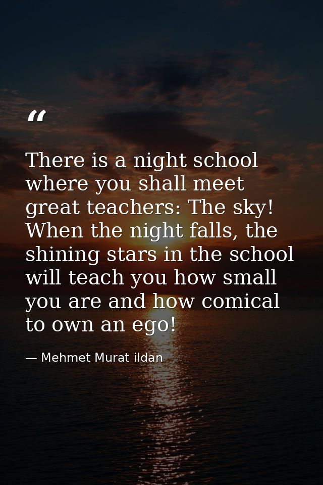 There is a night school where you shall meet great teachers: The sky! When the night falls, the shining stars in the sch — Mehmet Murat ildan
