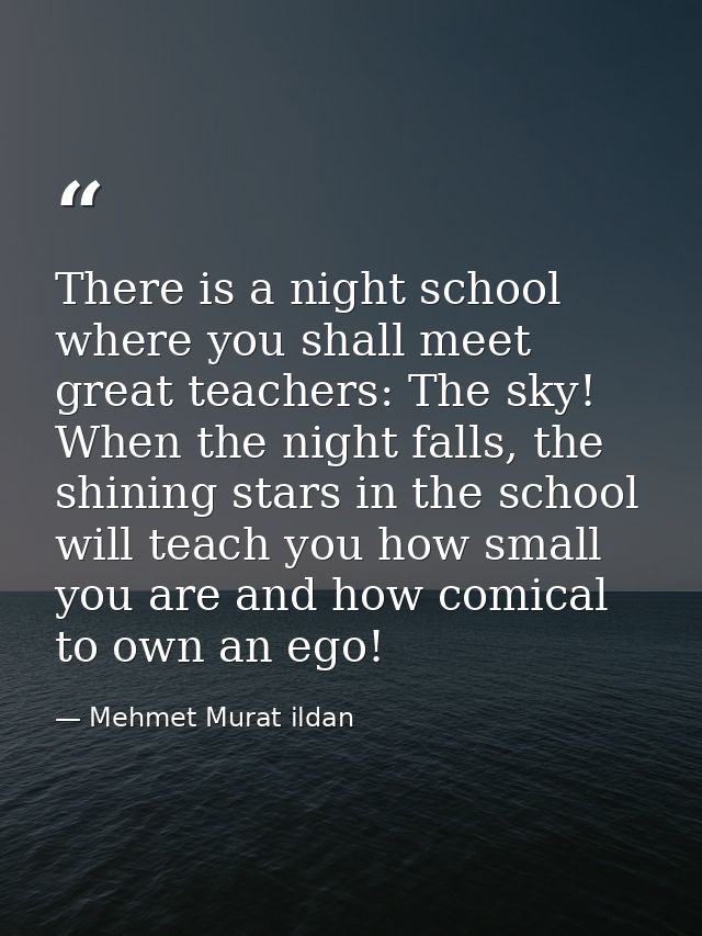 There is a night school where you shall meet great teachers: The sky! When the night falls, the shining stars in the sch — Mehmet Murat ildan