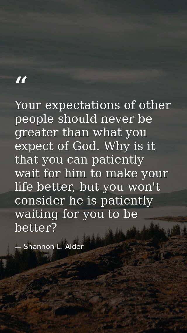 Your expectations of other people should never be greater than what you expect of God. Why is it that you can patiently  — Shannon L. Alder