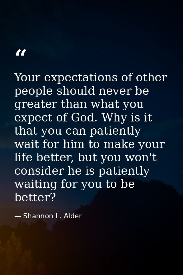 Your expectations of other people should never be greater than what you expect of God. Why is it that you can patiently  — Shannon L. Alder