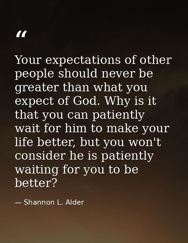 Your expectations of other people should never be greater than what you expect of God. Why is it that you can patiently  — Shannon L. Alder