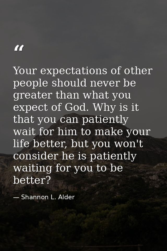 Your expectations of other people should never be greater than what you expect of God. Why is it that you can patiently  — Shannon L. Alder