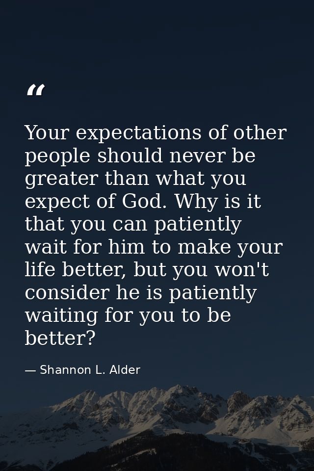 Your expectations of other people should never be greater than what you expect of God. Why is it that you can patiently  — Shannon L. Alder