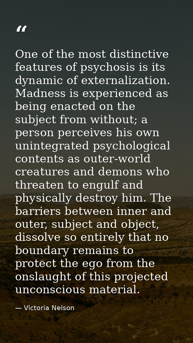 One of the most distinctive features of psychosis is its dynamic of externalization. Madness is experienced as being ena — Victoria Nelson