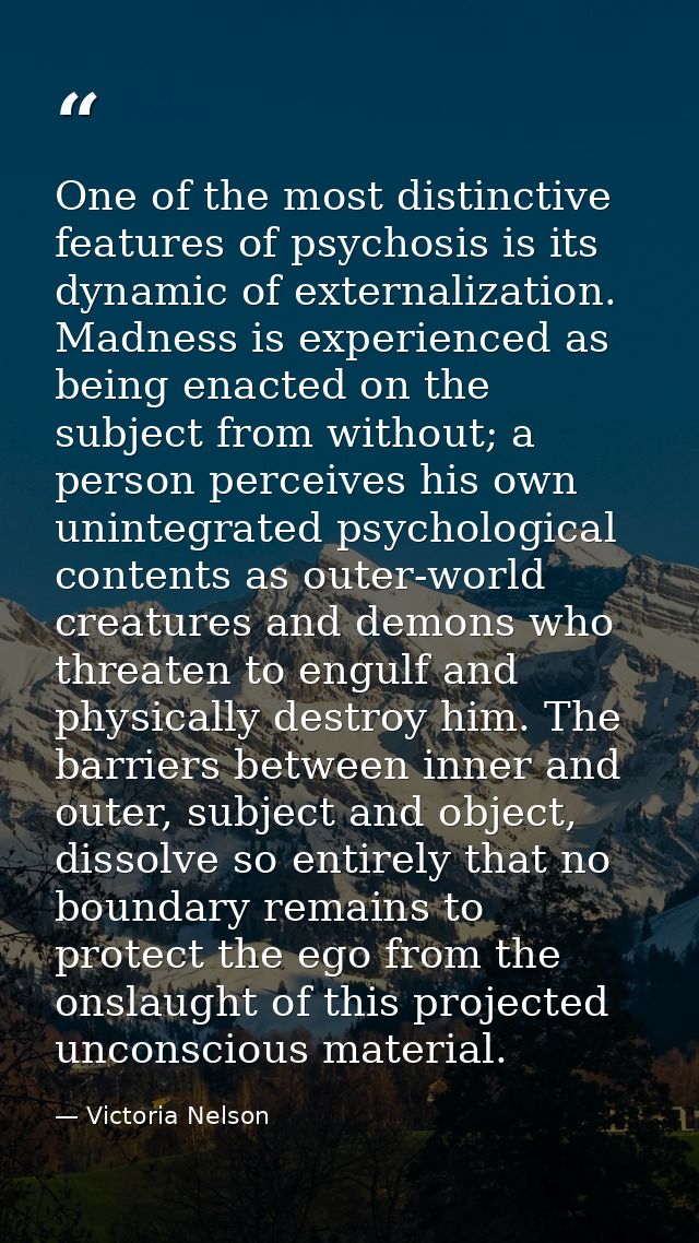 One of the most distinctive features of psychosis is its dynamic of externalization. Madness is experienced as being ena — Victoria Nelson
