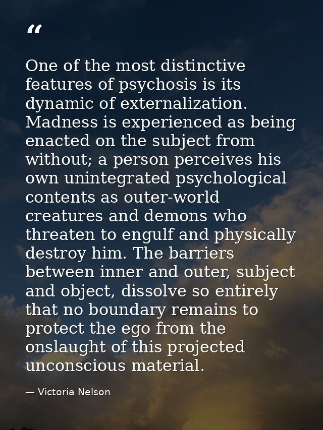 One of the most distinctive features of psychosis is its dynamic of externalization. Madness is experienced as being ena — Victoria Nelson
