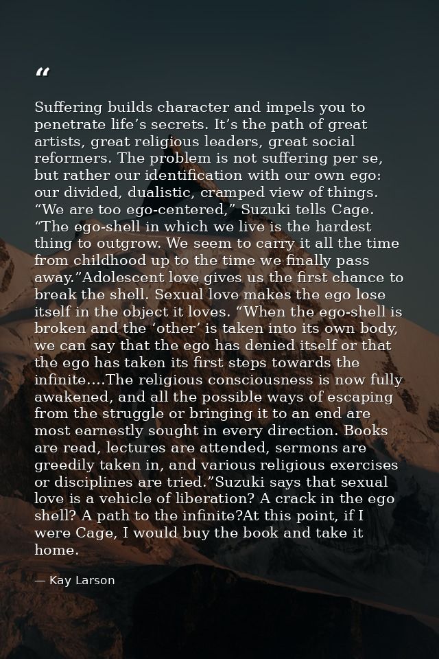 Suffering builds character and impels you to penetrate life’s secrets. It’s the path of great artists, great religious l — Kay Larson