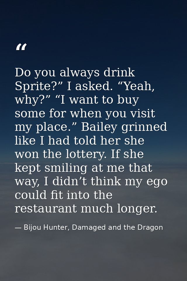 Do you always drink Sprite?” I asked. “Yeah, why?” “I want to buy some for when you visit my place.” Bailey grinned like — Bijou Hunter, Damaged and the Dragon