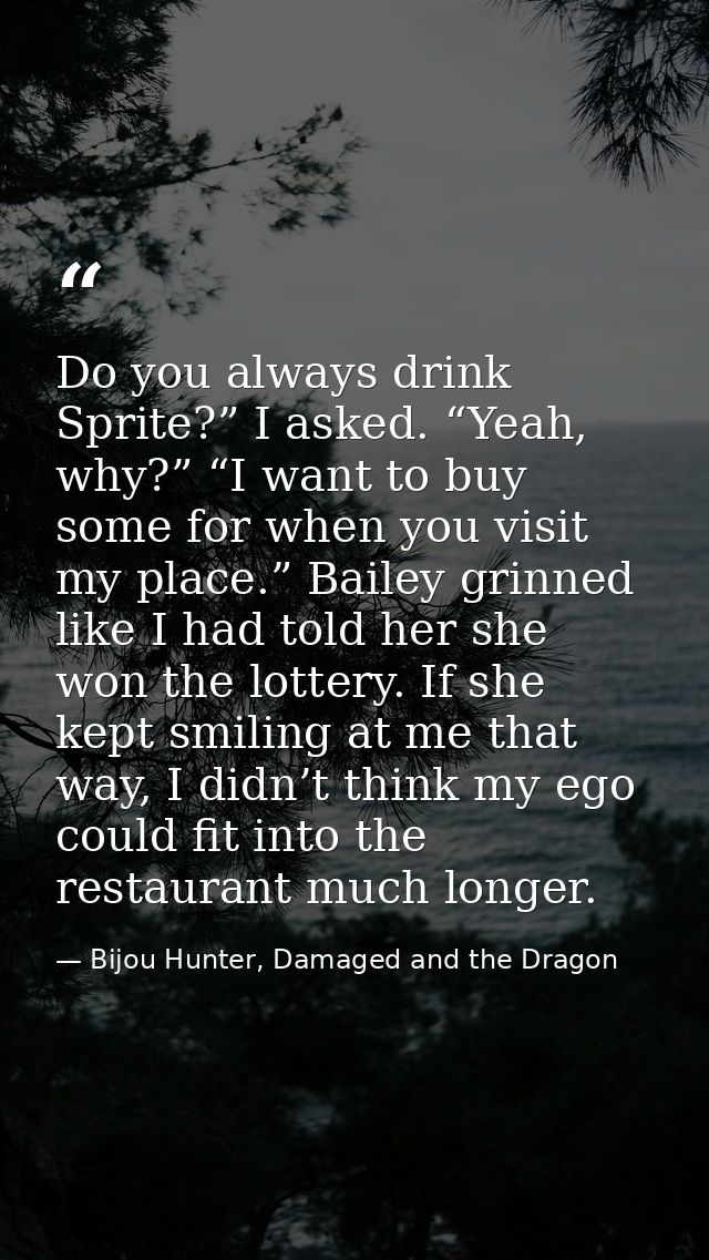 Do you always drink Sprite?” I asked. “Yeah, why?” “I want to buy some for when you visit my place.” Bailey grinned like — Bijou Hunter, Damaged and the Dragon