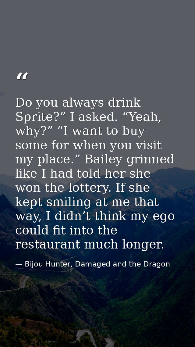Do you always drink Sprite?” I asked. “Yeah, why?” “I want to buy some for when you visit my place.” Bailey grinned like — Bijou Hunter, Damaged and the Dragon