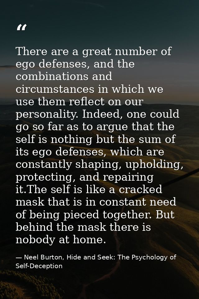 There are a great number of ego defenses, and the combinations and circumstances in which we use them reflect on our per — Neel Burton, Hide and Seek: The Psychology of Self-Deception