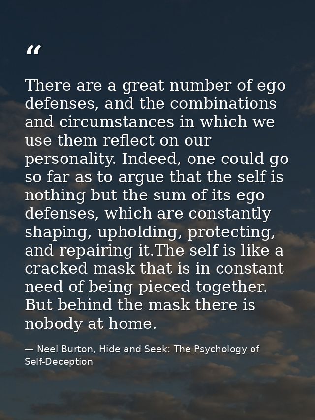 There are a great number of ego defenses, and the combinations and circumstances in which we use them reflect on our per — Neel Burton, Hide and Seek: The Psychology of Self-Deception