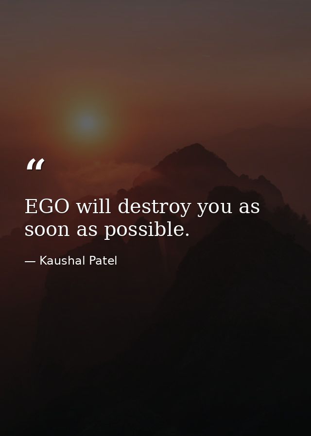 EGO will destroy you as soon as possible. — Kaushal Patel