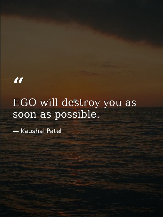 EGO will destroy you as soon as possible. — Kaushal Patel