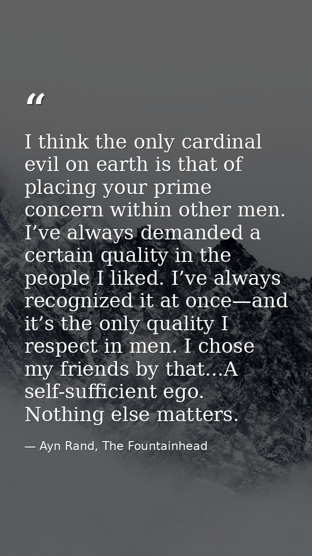 I think the only cardinal evil on earth is that of placing your prime concern within other men. I’ve always demanded a c — Ayn Rand, The Fountainhead