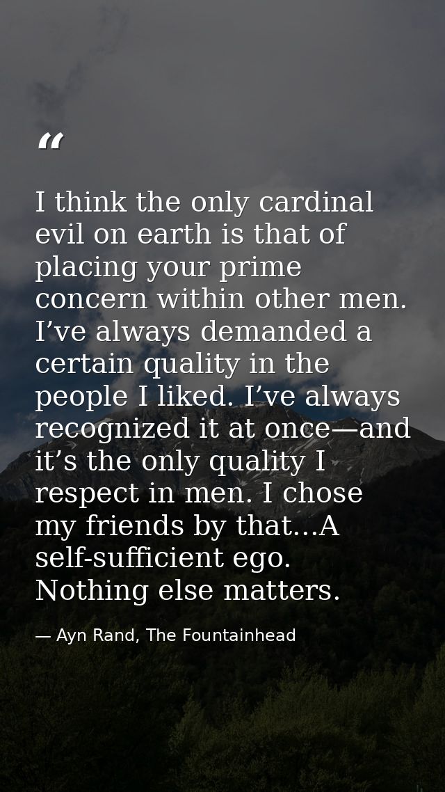 I think the only cardinal evil on earth is that of placing your prime concern within other men. I’ve always demanded a c — Ayn Rand, The Fountainhead