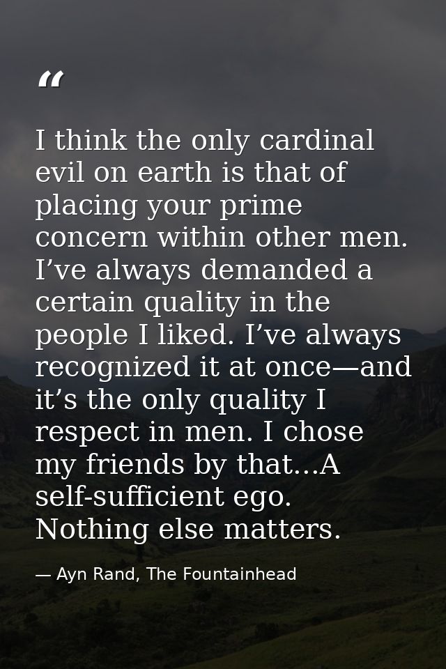 I think the only cardinal evil on earth is that of placing your prime concern within other men. I’ve always demanded a c — Ayn Rand, The Fountainhead
