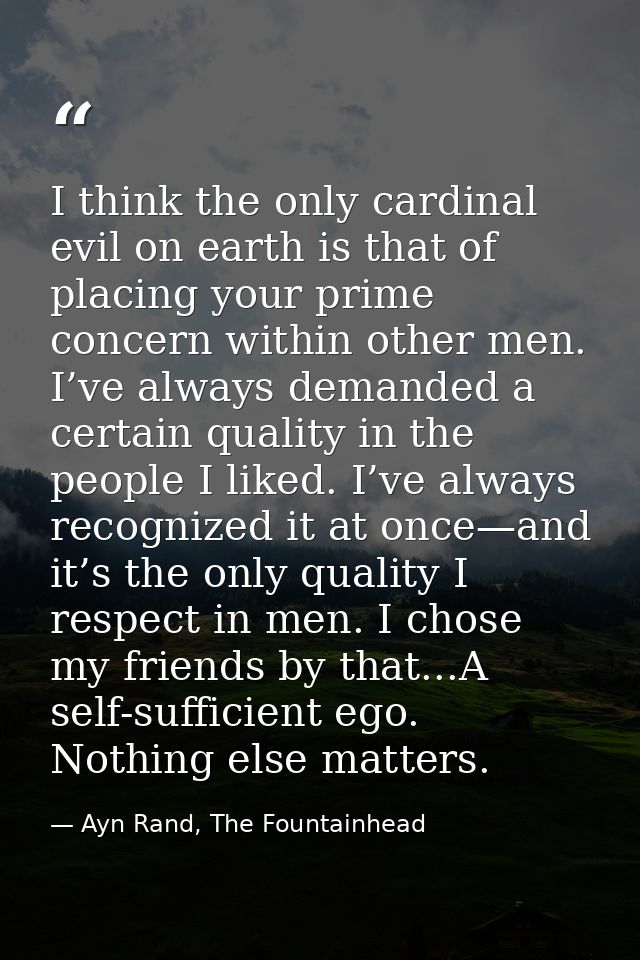I think the only cardinal evil on earth is that of placing your prime concern within other men. I’ve always demanded a c — Ayn Rand, The Fountainhead