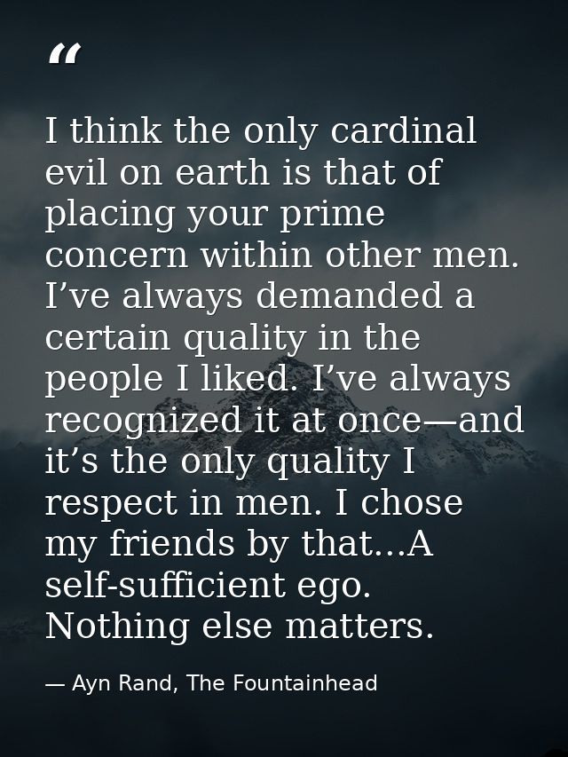 I think the only cardinal evil on earth is that of placing your prime concern within other men. I’ve always demanded a c — Ayn Rand, The Fountainhead