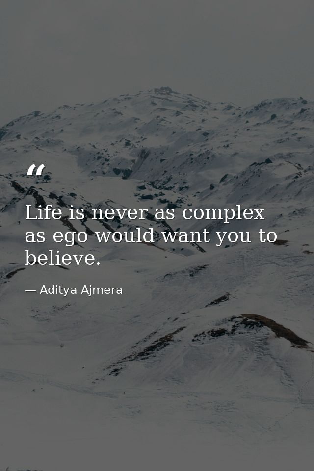 Life is never as complex as ego would want you to believe. — Aditya Ajmera