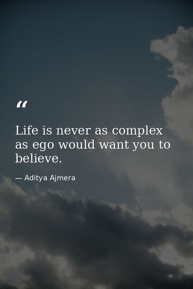 Life is never as complex as ego would want you to believe. — Aditya Ajmera
