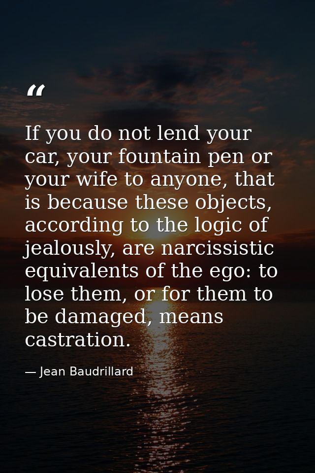 If you do not lend your car, your fountain pen or your wife to anyone, that is because these objects, according to the l — Jean Baudrillard