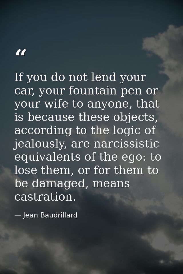 If you do not lend your car, your fountain pen or your wife to anyone, that is because these objects, according to the l — Jean Baudrillard