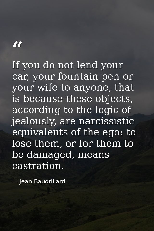 If you do not lend your car, your fountain pen or your wife to anyone, that is because these objects, according to the l — Jean Baudrillard