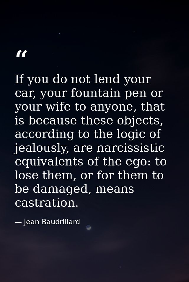 If you do not lend your car, your fountain pen or your wife to anyone, that is because these objects, according to the l — Jean Baudrillard