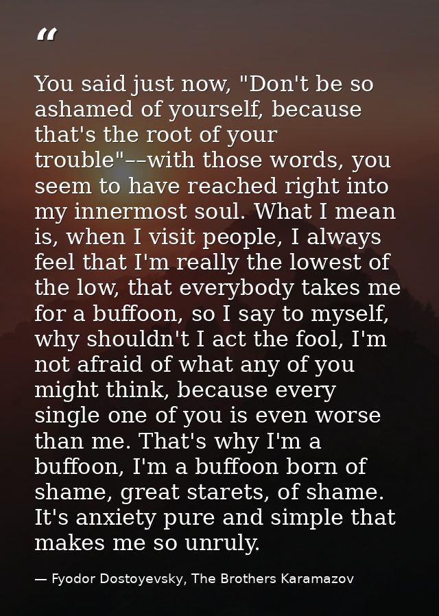 You said just now, "Don't be so ashamed of yourself, because that's the root of your trouble"––with those words, you see — Fyodor Dostoyevsky, The Brothers Karamazov