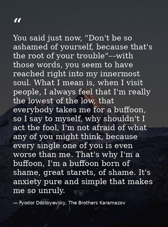 You said just now, "Don't be so ashamed of yourself, because that's the root of your trouble"––with those words, you see — Fyodor Dostoyevsky, The Brothers Karamazov