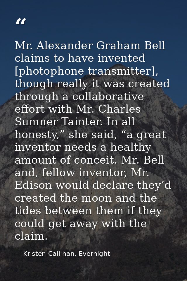 Mr. Alexander Graham Bell claims to have invented [photophone transmitter], though really it was created through a colla — Kristen Callihan, Evernight