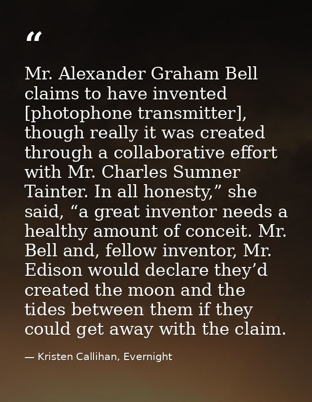 Mr. Alexander Graham Bell claims to have invented [photophone transmitter], though really it was created through a colla — Kristen Callihan, Evernight