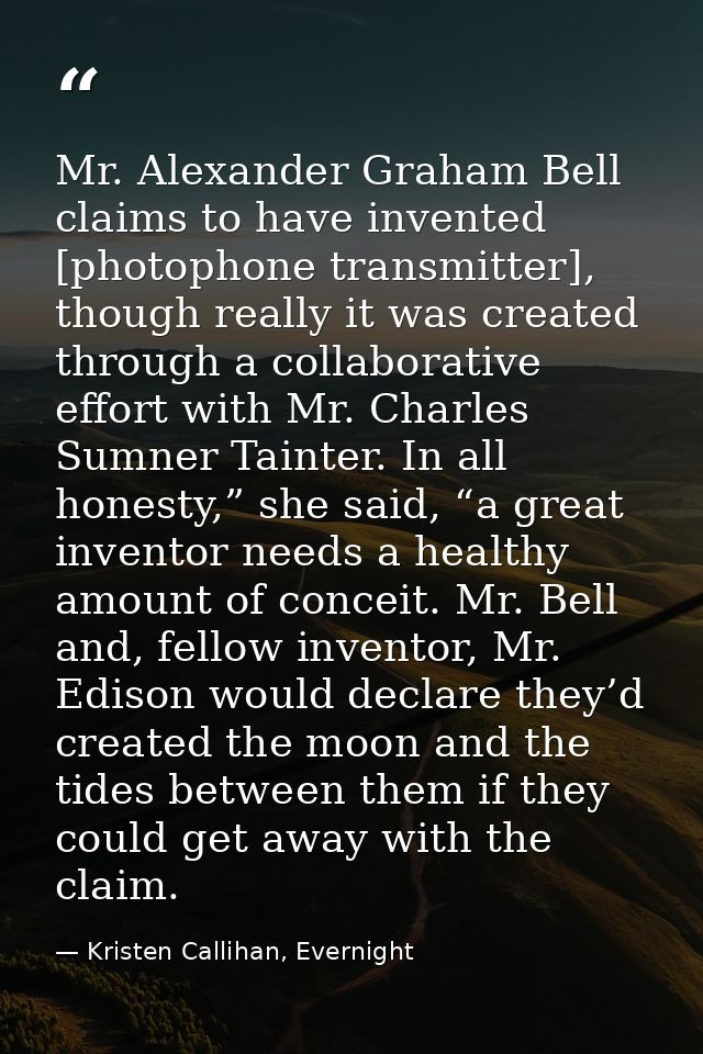 Mr. Alexander Graham Bell claims to have invented [photophone transmitter], though really it was created through a colla — Kristen Callihan, Evernight
