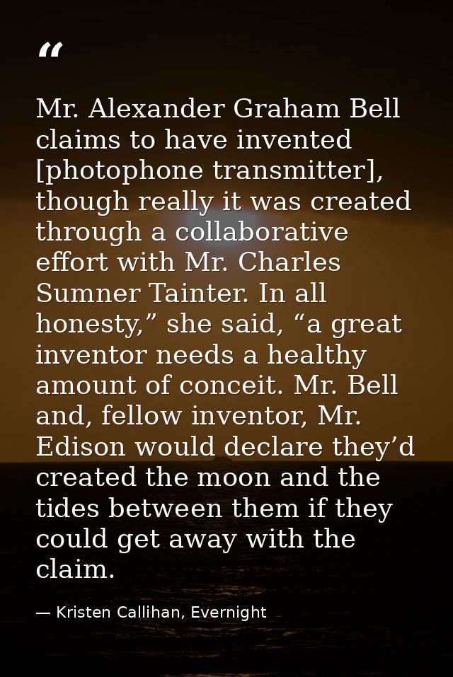 Mr. Alexander Graham Bell claims to have invented [photophone transmitter], though really it was created through a colla — Kristen Callihan, Evernight
