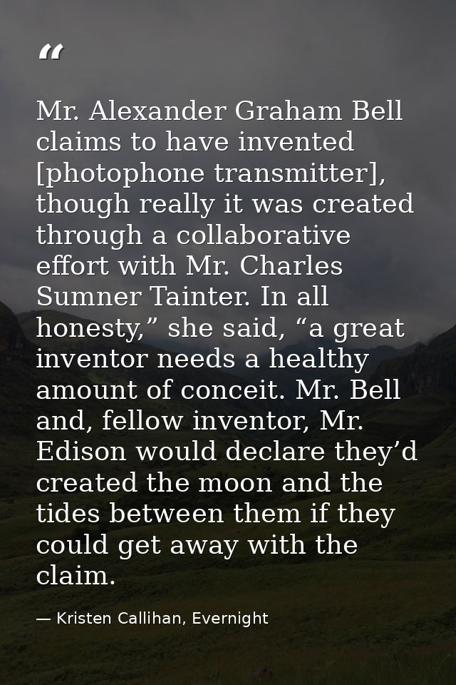 Mr. Alexander Graham Bell claims to have invented [photophone transmitter], though really it was created through a colla — Kristen Callihan, Evernight