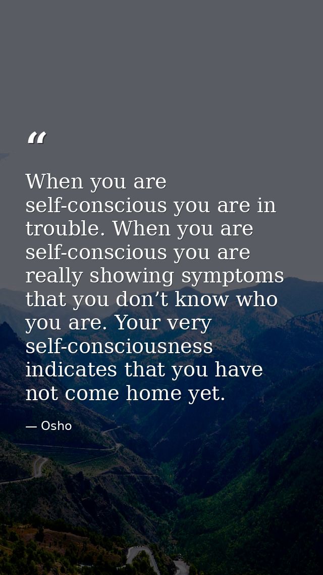 When you are self-conscious you are in trouble. When you are self-conscious you are really showing symptoms that you don — Osho