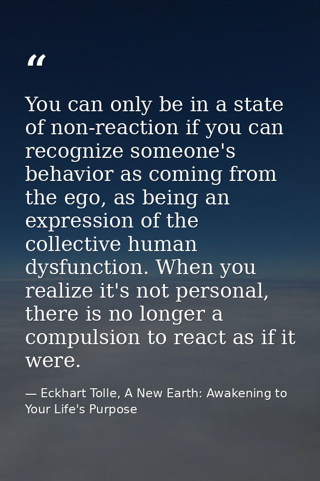 You can only be in a state of non-reaction if you can recognize someone's behavior as coming from the ego, as being an e — Eckhart Tolle, A New Earth: Awakening to Your Life's Purpose