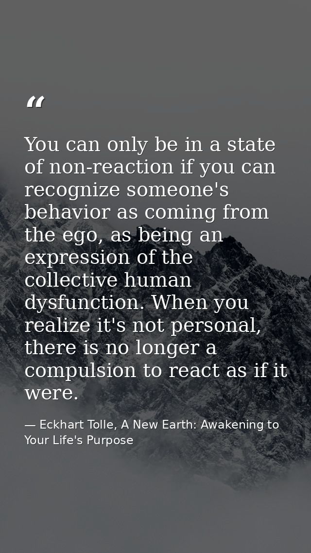 You can only be in a state of non-reaction if you can recognize someone's behavior as coming from the ego, as being an e — Eckhart Tolle, A New Earth: Awakening to Your Life's Purpose